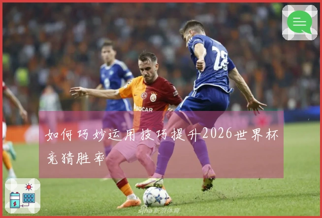 如何巧妙运用技巧提升2026世界杯竞猜胜率