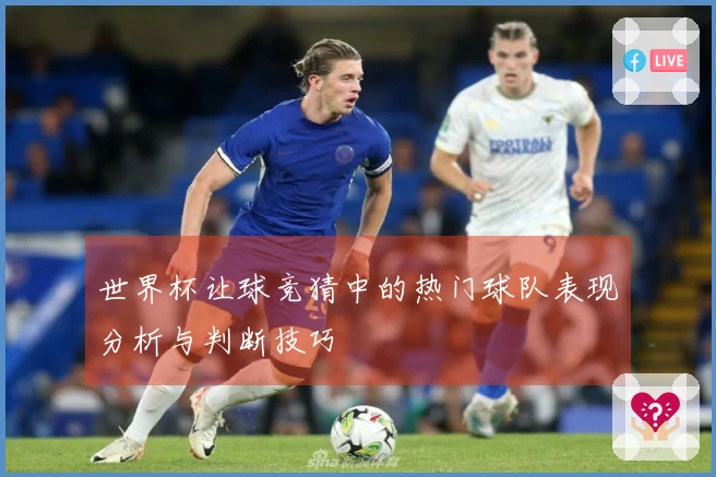 世界杯让球竞猜中的热门球队表现分析与判断技巧