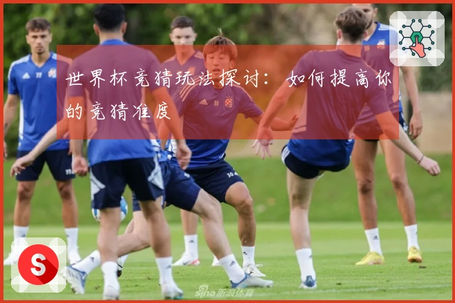 世界杯竞猜玩法探讨：如何提高你的竞猜准度
