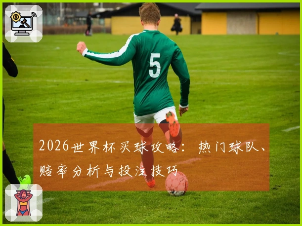 2026世界杯买球攻略：热门球队、赔率分析与投注技巧