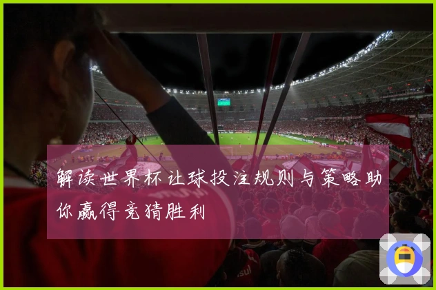 解读世界杯让球投注规则与策略助你赢得竞猜胜利