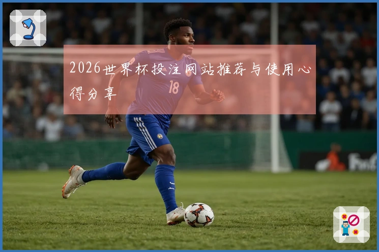 2026世界杯投注网站推荐与使用心得分享
