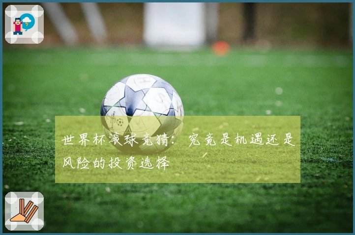 世界杯滚球竞猜：究竟是机遇还是风险的投资选择