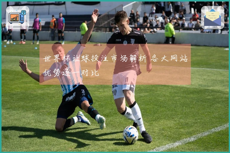 世界杯让球投注市场解析 各大网站优势逐一对比