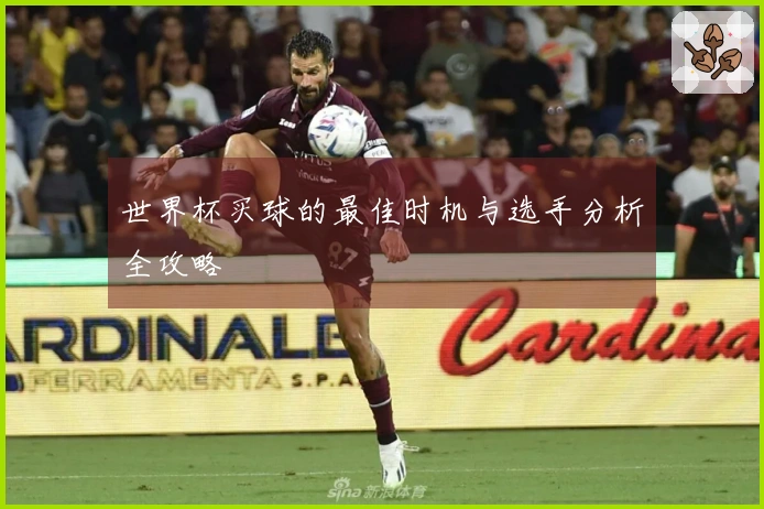 世界杯买球的最佳时机与选手分析全攻略