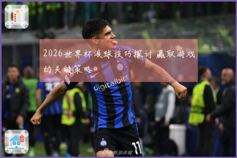2026世界杯滚球技巧探讨 赢取游戏的关键策略