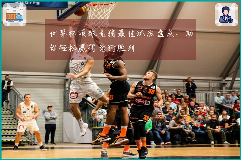 世界杯滚球竞猜最佳玩法盘点，助你轻松赢得竞猜胜利