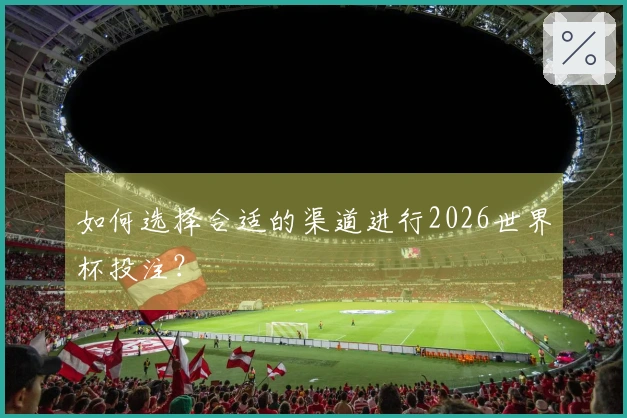 如何选择合适的渠道进行2026世界杯投注？