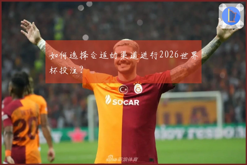 如何选择合适的渠道进行2026世界杯投注？