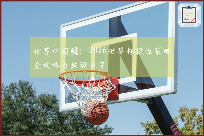 世界杯前瞻：2026世界杯投注策略全攻略与经验分享