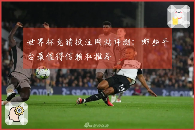 世界杯竞猜投注网站评测：哪些平台最值得信赖和推荐